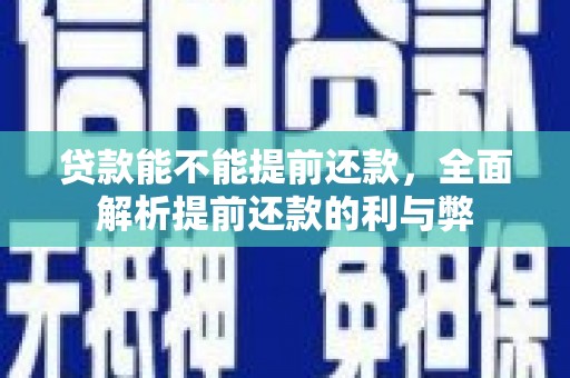 汤阴贷款能不能提前还款，全面解析提前还款的利与弊
