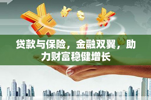 汤阴贷款与保险，金融双翼，助力财富稳健增长