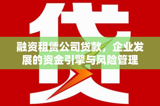 汤阴融资租赁公司贷款，企业发展的资金引擎与风险管理