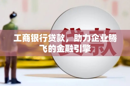 汤阴工商银行贷款，助力企业腾飞的金融引擎
