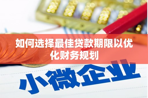 汤阴如何选择最佳贷款期限以优化财务规划