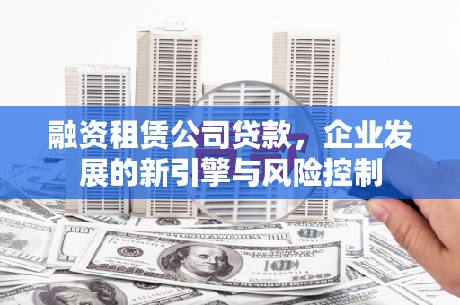 汤阴融资租赁公司贷款，企业发展的新引擎与风险控制