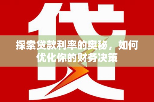 汤阴探索贷款利率的奥秘，如何优化你的财务决策