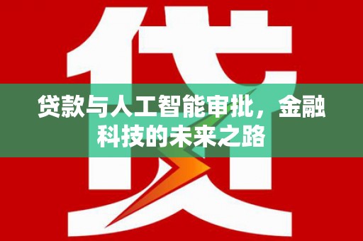 汤阴贷款与人工智能审批，金融科技的未来之路