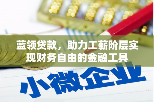 汤阴蓝领贷款，助力工薪阶层实现财务自由的金融工具
