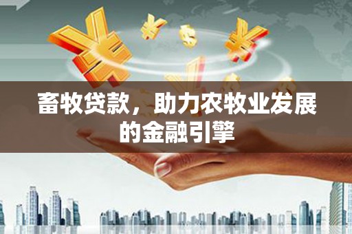 汤阴畜牧贷款，助力农牧业发展的金融引擎
