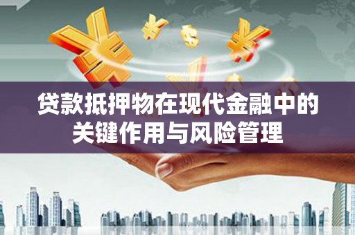 汤阴贷款抵押物在现代金融中的关键作用与风险管理