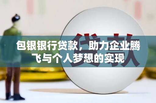 汤阴包银银行贷款，助力企业腾飞与个人梦想的实现