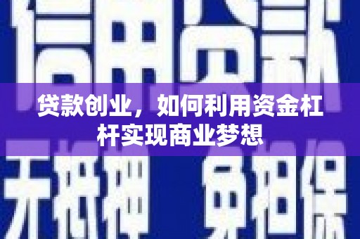 汤阴贷款创业，如何利用资金杠杆实现商业梦想