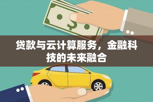汤阴贷款与云计算服务，金融科技的未来融合