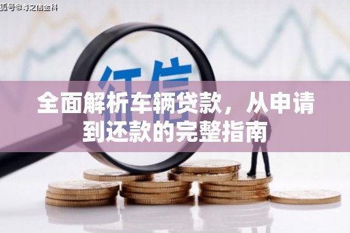 汤阴全面解析车辆贷款，从申请到还款的完整指南
