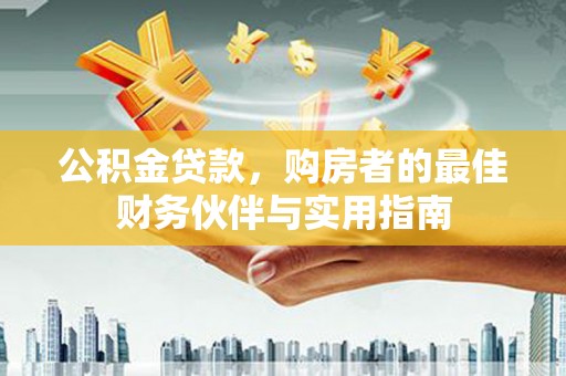 汤阴公积金贷款，购房者的最佳财务伙伴与实用指南