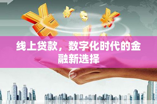 汤阴线上贷款，数字化时代的金融新选择