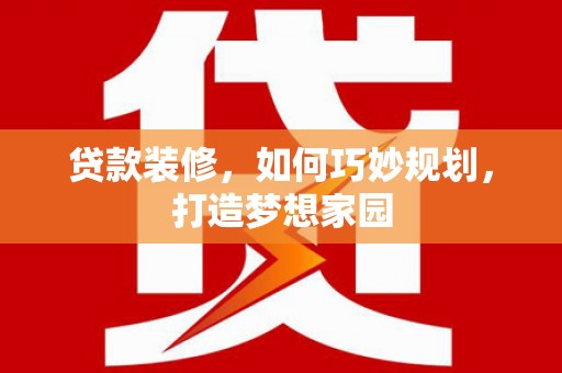 汤阴贷款装修，如何巧妙规划，打造梦想家园