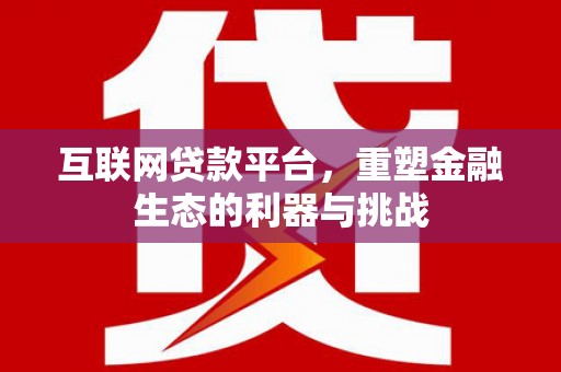 汤阴互联网贷款平台，重塑金融生态的利器与挑战
