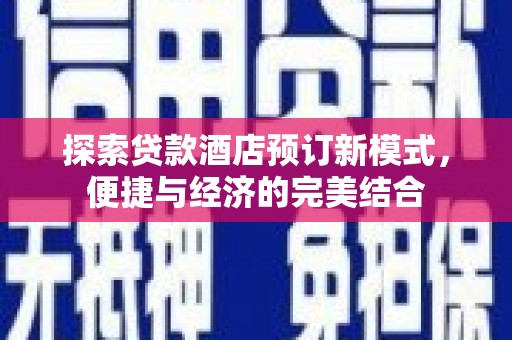 汤阴探索贷款酒店预订新模式，便捷与经济的完美结合