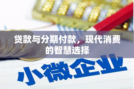 汤阴贷款与分期付款，现代消费的智慧选择