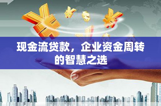 汤阴现金流贷款，企业资金周转的智慧之选