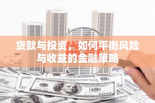 汤阴贷款与投资，如何平衡风险与收益的金融策略