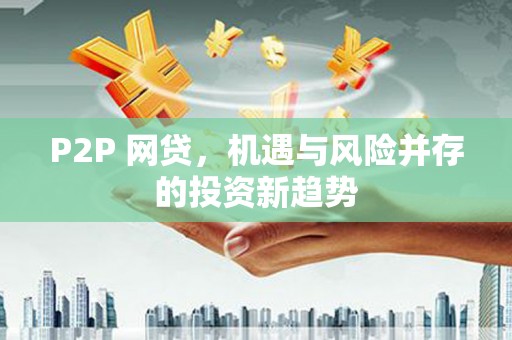 汤阴P2P 网贷，机遇与风险并存的投资新趋势
