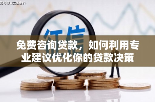 汤阴免费咨询贷款，如何利用专业建议优化你的贷款决策