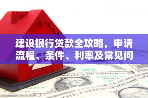 汤阴建设银行贷款全攻略，申请流程、条件、利率及常见问题解答