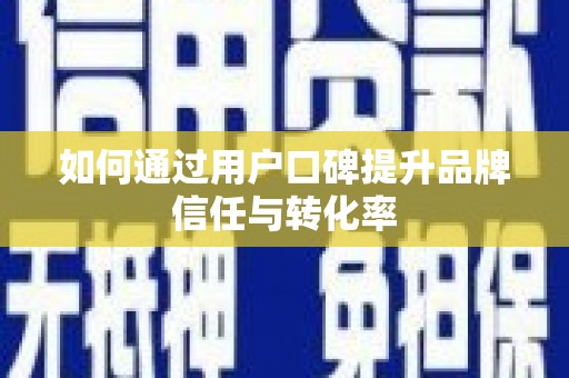 汤阴如何通过用户口碑提升品牌信任与转化率