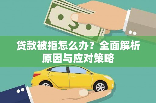 汤阴贷款被拒怎么办？全面解析原因与应对策略