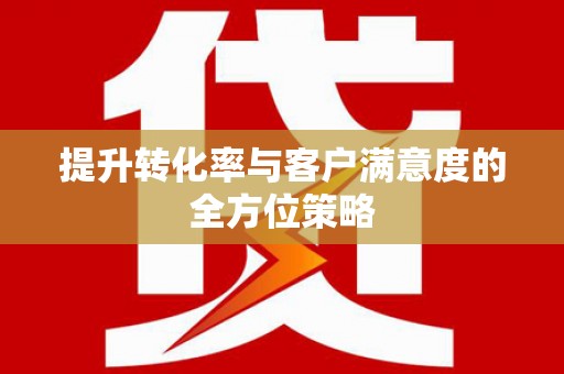 汤阴提升转化率与客户满意度的全方位策略