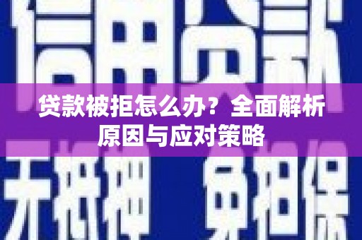 汤阴贷款被拒怎么办？全面解析原因与应对策略