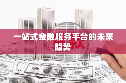 汤阴一站式金融服务平台的未来趋势