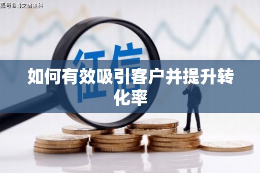 汤阴如何有效吸引客户并提升转化率
