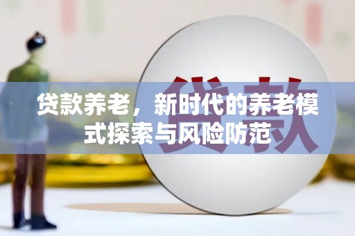 汤阴贷款养老，新时代的养老模式探索与风险防范