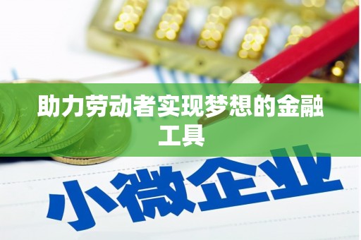 汤阴助力劳动者实现梦想的金融工具