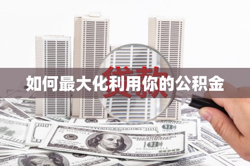汤阴如何最大化利用你的公积金