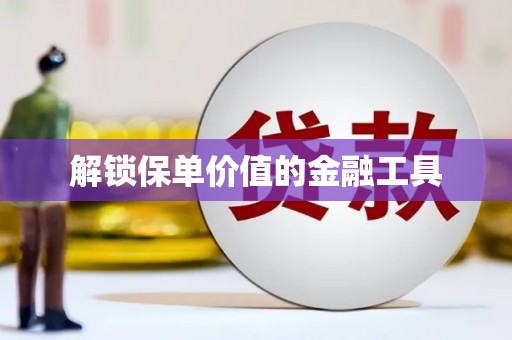 汤阴解锁保单价值的金融工具