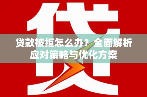 汤阴贷款被拒怎么办？全面解析应对策略与优化方案