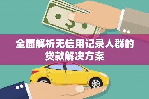 汤阴全面解析无信用记录人群的贷款解决方案