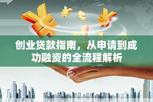 汤阴创业贷款指南，从申请到成功融资的全流程解析