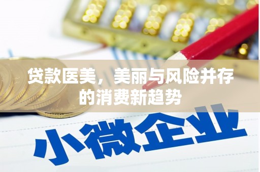 汤阴贷款医美，美丽与风险并存的消费新趋势