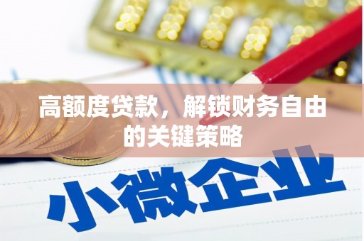 汤阴高额度贷款，解锁财务自由的关键策略